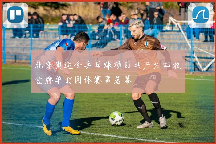 北京奥运会乒乓球项目共产生四枚金牌单打团体赛事落幕