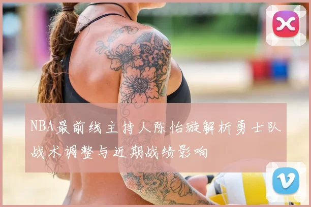 NBA最前线主持人陈怡璇解析勇士队战术调整与近期战绩影响