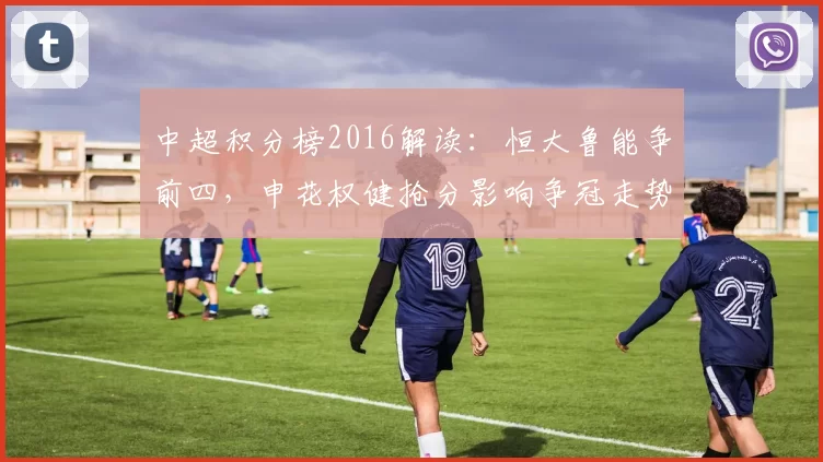 中超积分榜2016解读：恒大鲁能争前四，申花权健抢分影响争冠走势