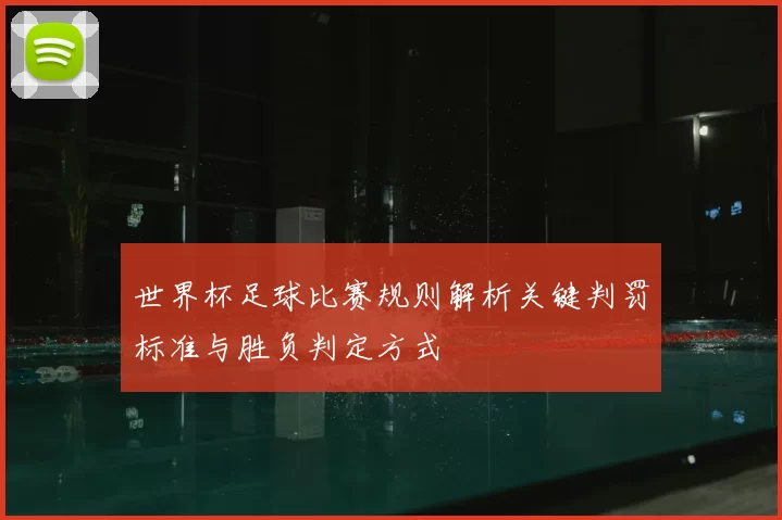 世界杯足球比赛规则解析关键判罚标准与胜负判定方式
