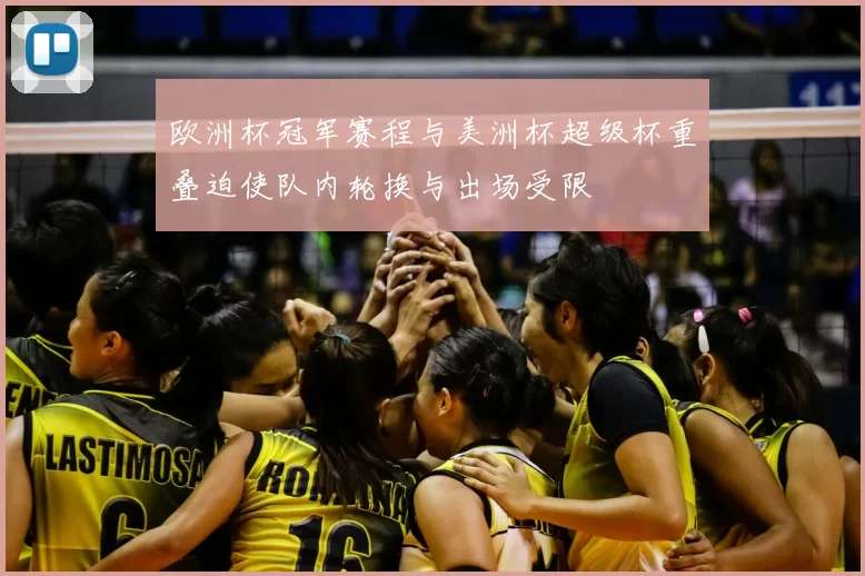 欧洲杯冠军赛程与美洲杯超级杯重叠迫使队内轮换与出场受限