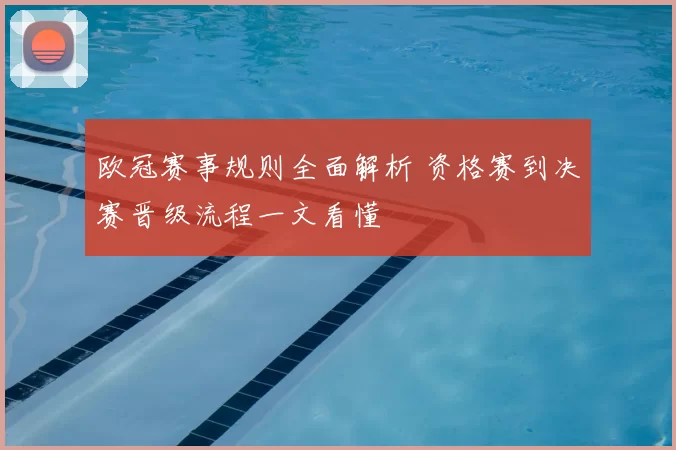 欧冠赛事规则全面解析 资格赛到决赛晋级流程一文看懂