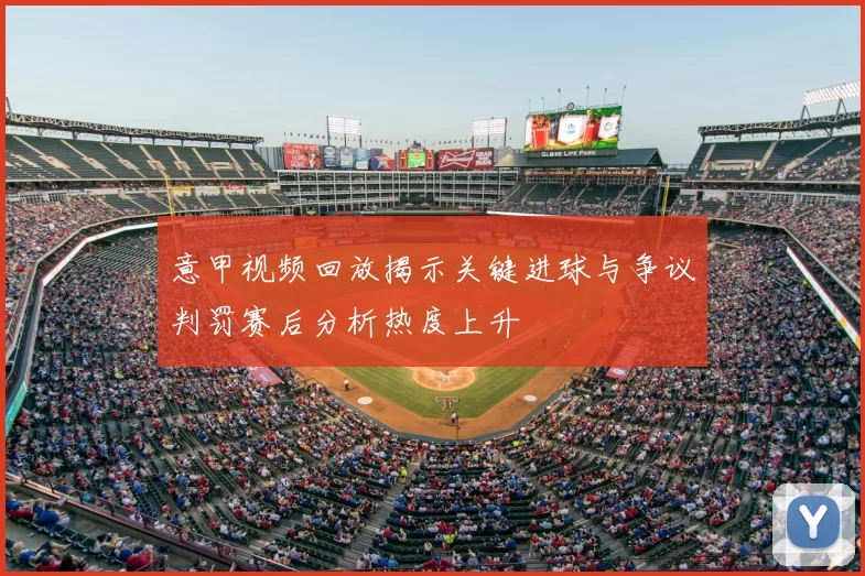 意甲视频回放揭示关键进球与争议判罚赛后分析热度上升