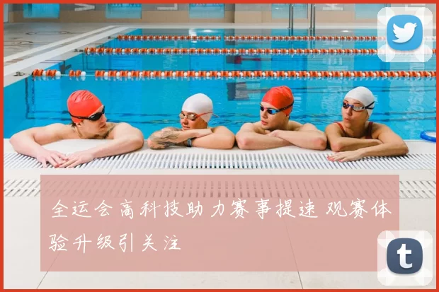 全运会高科技助力赛事提速 观赛体验升级引关注