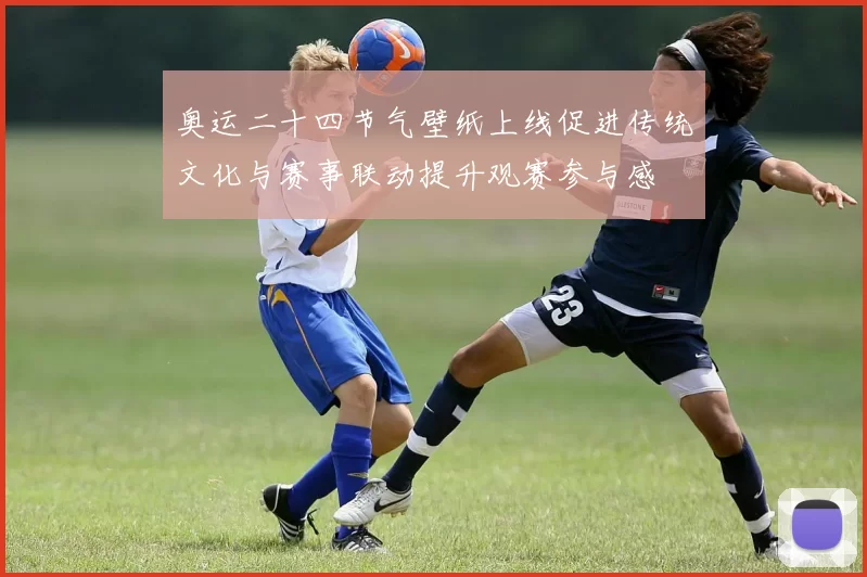 奥运二十四节气壁纸上线促进传统文化与赛事联动提升观赛参与感