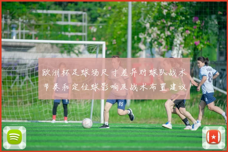欧洲杯足球场尺寸差异对球队战术节奏和定位球影响及战术布置建议