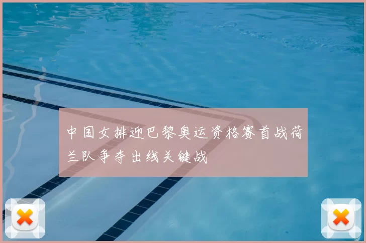 中国女排迎巴黎奥运资格赛首战荷兰队争夺出线关键战