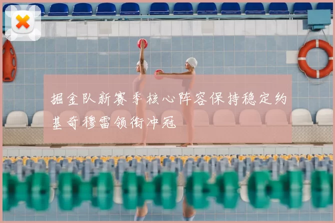 掘金队新赛季核心阵容保持稳定约基奇穆雷领衔冲冠