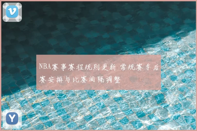 NBA赛事赛程规则更新 常规赛季后赛安排与比赛间隔调整
