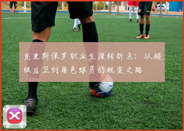 克里斯保罗职业生涯转折点：从超级后卫到角色球员的蜕变之路