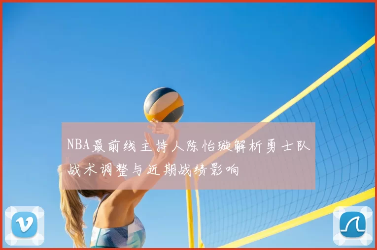 NBA最前线主持人陈怡璇解析勇士队战术调整与近期战绩影响