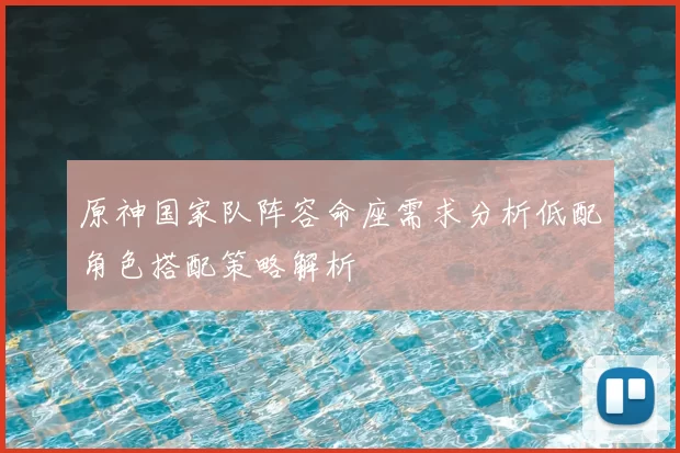 原神国家队阵容命座需求分析低配角色搭配策略解析