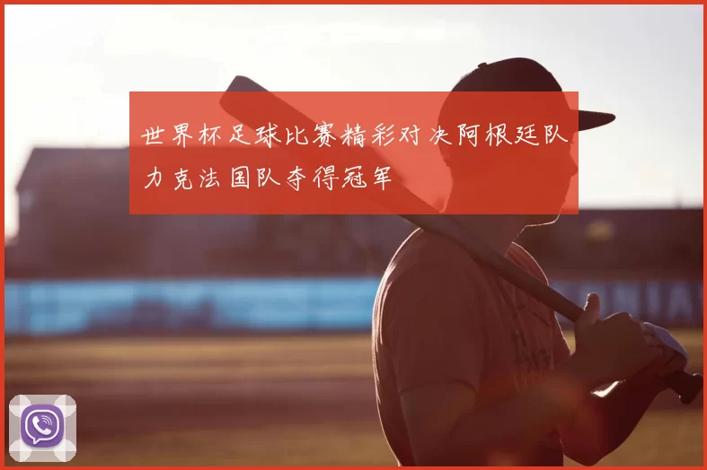 世界杯足球比赛精彩对决阿根廷队力克法国队夺得冠军