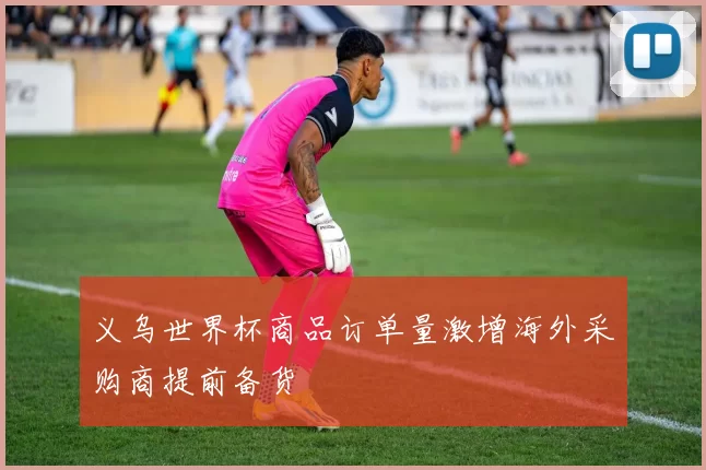 义乌世界杯商品订单量激增海外采购商提前备货