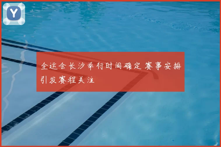 全运会长沙举行时间确定 赛事安排引发赛程关注