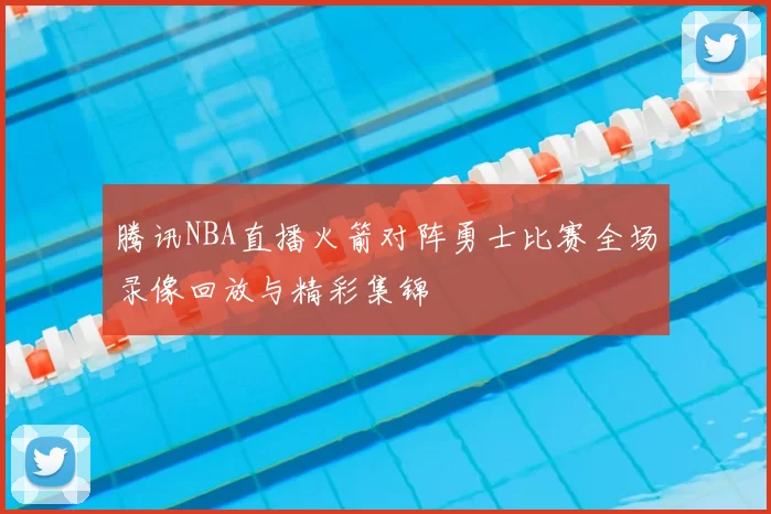 腾讯NBA直播火箭对阵勇士比赛全场录像回放与精彩集锦