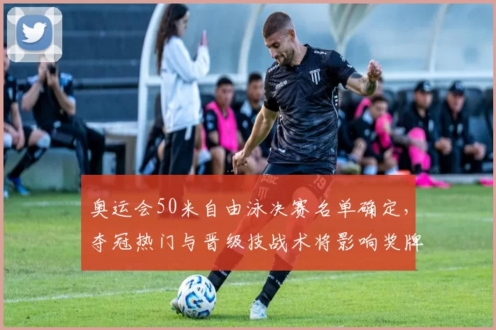 奥运会50米自由泳决赛名单确定，夺冠热门与晋级技战术将影响奖牌归属
