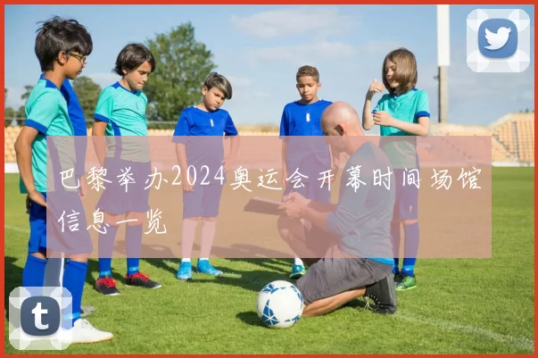 巴黎举办2024奥运会开幕时间场馆信息一览