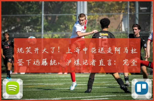 玩笑开大了！上海申花送走阿马杜签下远藤航，沪媒记者直言：完全不靠谱！_球迷_本赛季_中超