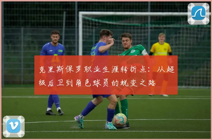 克里斯保罗职业生涯转折点:从超级后卫到角色球员的蜕变之路