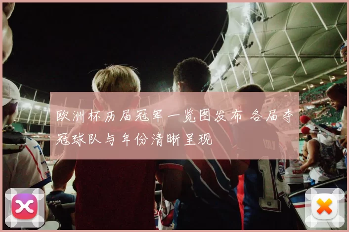 欧洲杯历届冠军一览图发布 各届夺冠球队与年份清晰呈现