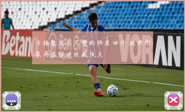 卡梅隆安东尼壁纸热度回升 经典形象再成球迷收藏焦点