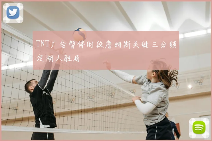 TNT广告暂停时段詹姆斯关键三分锁定湖人胜局