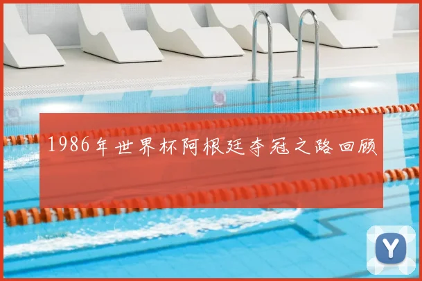 1986年世界杯阿根廷夺冠之路回顾