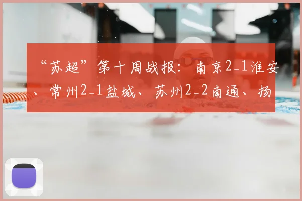 “苏超”第十周战报:南京2_1淮安、常州2_1盐城、苏州2_2南通、扬州1_0连云港
