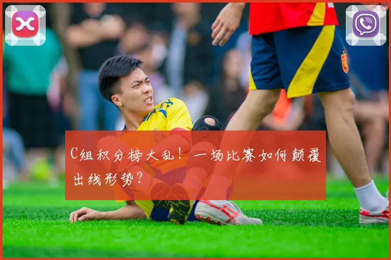 C组积分榜大乱!一场比赛如何颠覆出线形势?