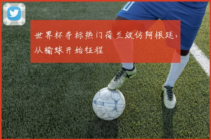 世界杯夺标热门荷兰效仿阿根廷，从输球开始征程