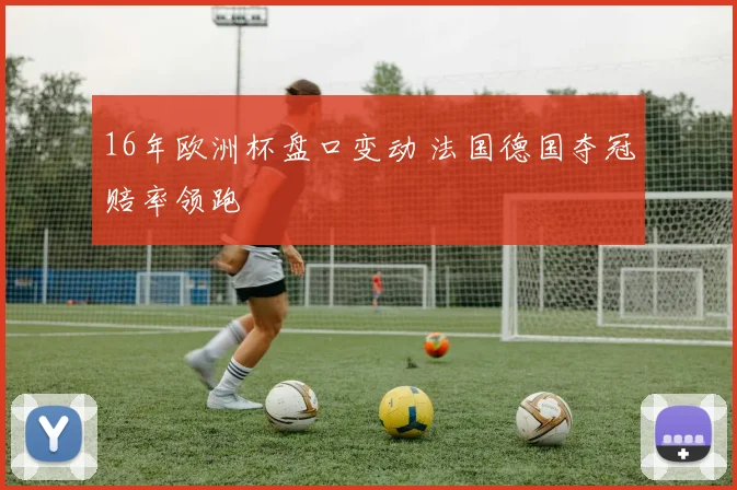 16年欧洲杯盘口变动 法国德国夺冠赔率领跑