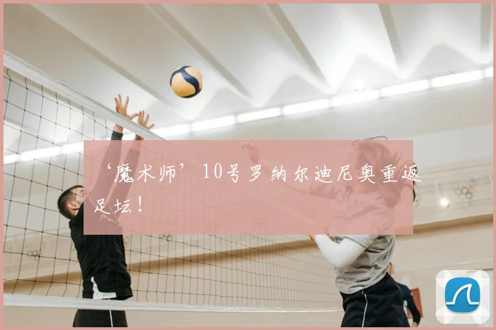 ‘魔术师’10号罗纳尔迪尼奥重返足坛!