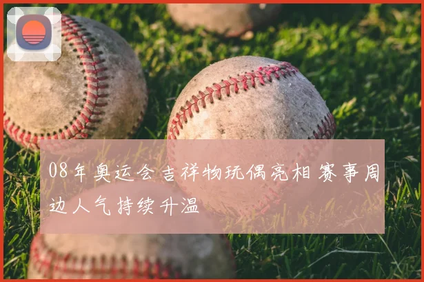 08年奥运会吉祥物玩偶亮相 赛事周边人气持续升温