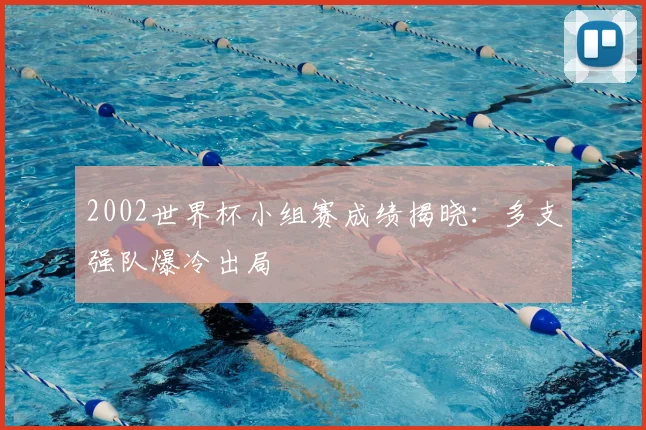 2002世界杯小组赛成绩揭晓：多支强队爆冷出局