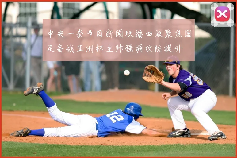 中央一套节目新闻联播回放聚焦国足备战亚洲杯主帅强调攻防提升