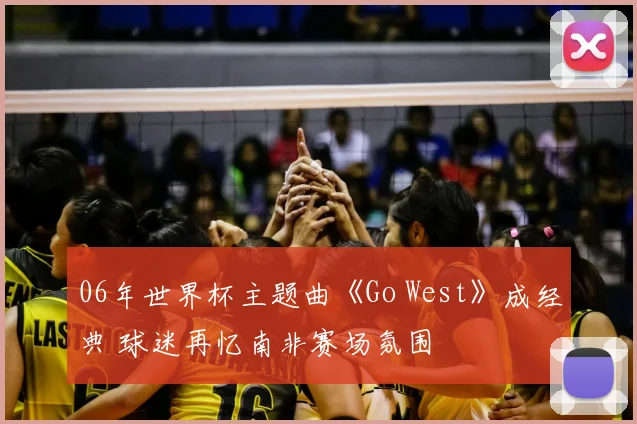 06年世界杯主题曲《Go West》成经典 球迷再忆南非赛场氛围