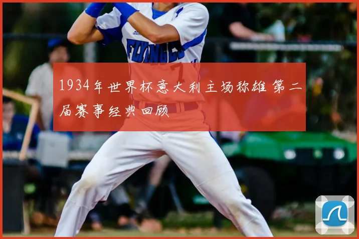 1934年世界杯意大利主场称雄 第二届赛事经典回顾
