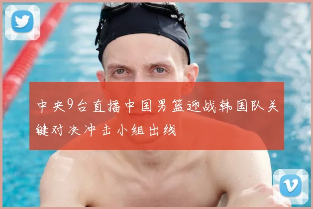 中央9台直播中国男篮迎战韩国队关键对决冲击小组出线