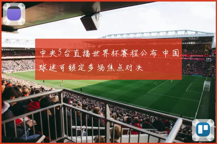 中央5台直播世界杯赛程公布 中国球迷可锁定多场焦点对决