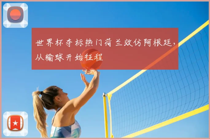 世界杯夺标热门荷兰效仿阿根廷，从输球开始征程