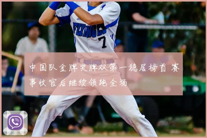 中国队金牌奖牌双第一稳居榜首 赛事收官后继续领跑全场