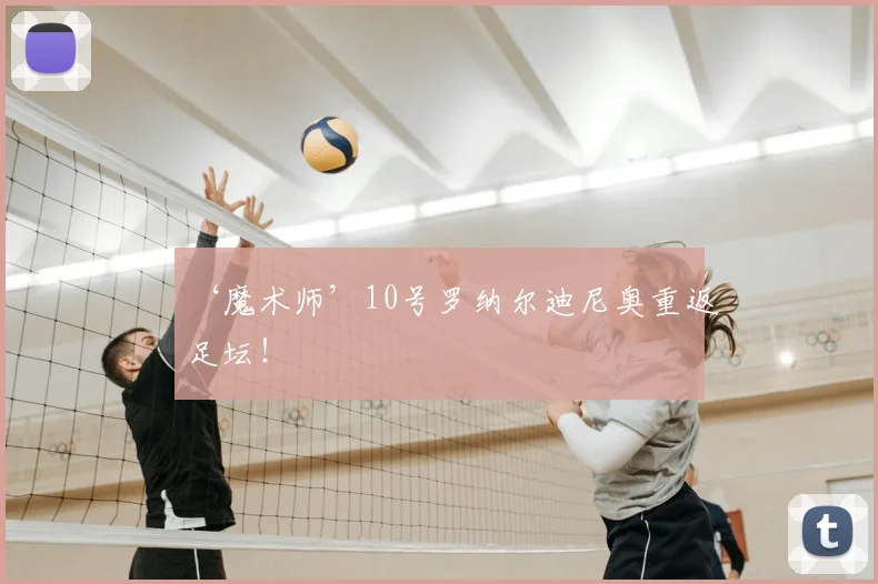 ‘魔术师’10号罗纳尔迪尼奥重返足坛！